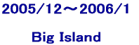 2005/12〜2006/1  Big Island 